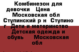 Комбинезон для девочки › Цена ­ 1 000 - Московская обл., Ступинский р-н, Ступино г. Дети и материнство » Детская одежда и обувь   . Московская обл.